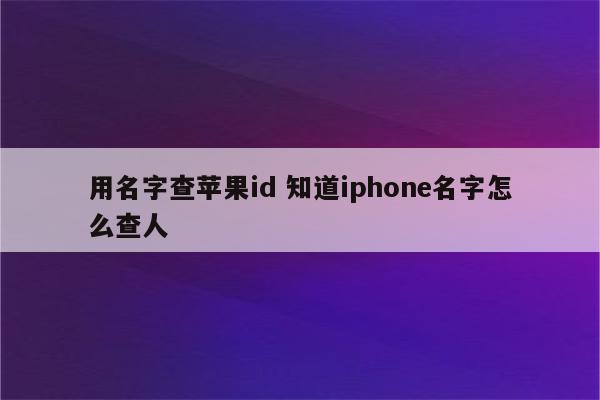 用名字查苹果id 知道iphone名字怎么查人