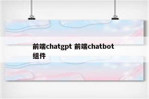 前端chatgpt 前端chatbot 组件