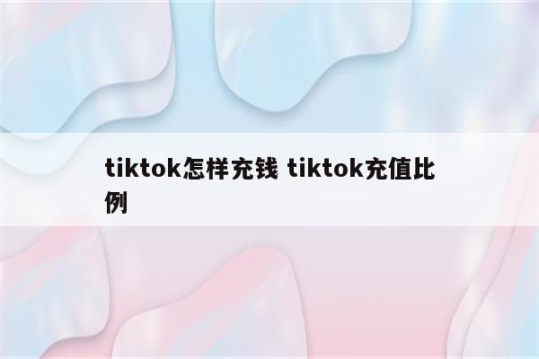 tiktok怎样充钱 tiktok充值比例