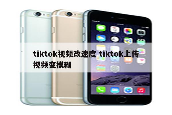 tiktok视频改速度 tiktok上传视频变模糊