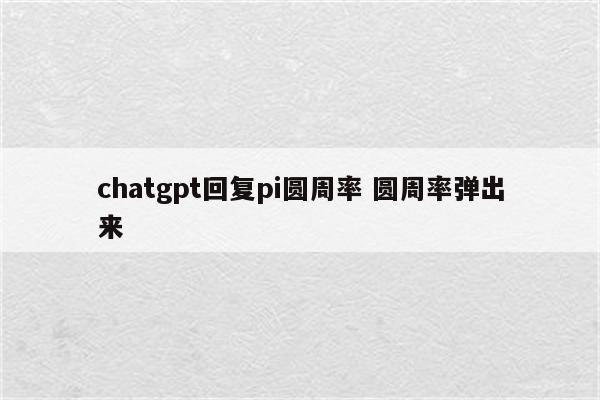 chatgpt回复pi圆周率 圆周率弹出来