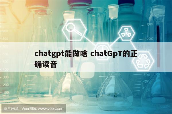 chatgpt能做啥 chatGpT的正确读音