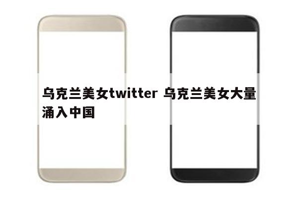 乌克兰美女twitter 乌克兰美女大量涌入中国