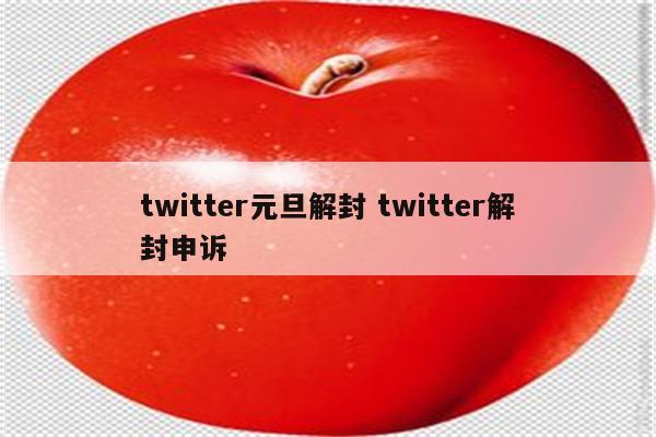 twitter元旦解封 twitter解封申诉