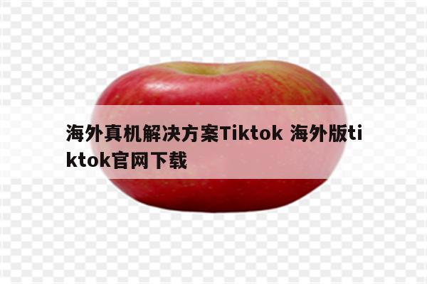 海外真机解决方案Tiktok 海外版tiktok官网下载