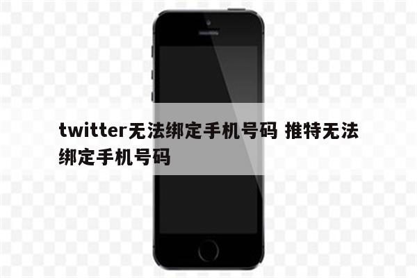 twitter无法绑定手机号码 推特无法绑定手机号码