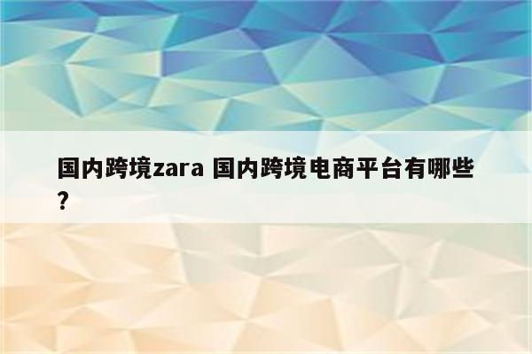 国内跨境zara 国内跨境电商平台有哪些?