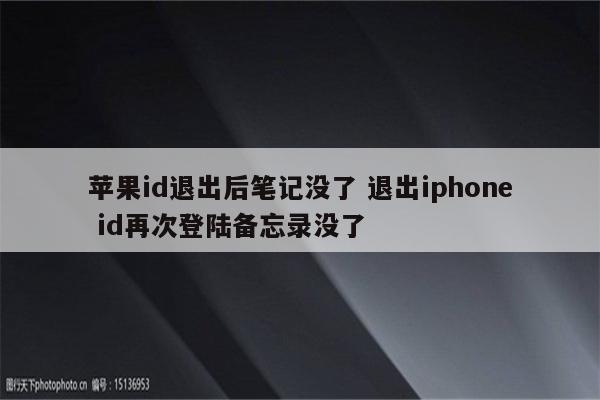 苹果id退出后笔记没了 退出iphone id再次登陆备忘录没了