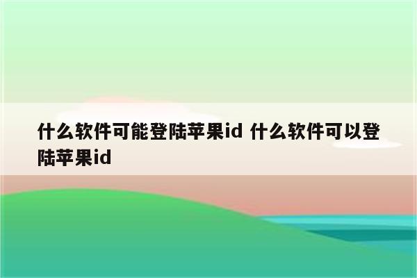 什么软件可能登陆苹果id 什么软件可以登陆苹果id