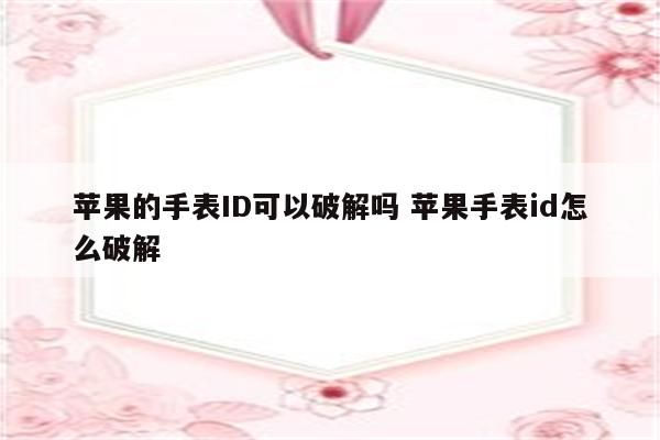 苹果的手表ID可以破解吗 苹果手表id怎么破解