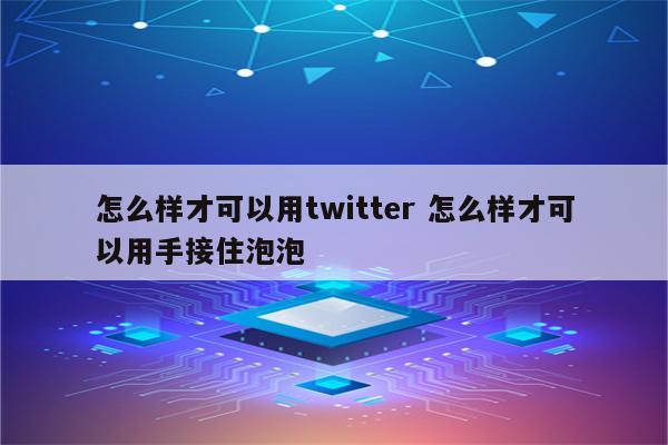 怎么样才可以用twitter 怎么样才可以用手接住泡泡