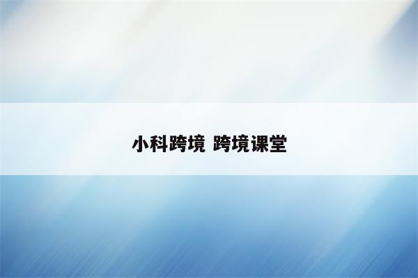 小科跨境 跨境课堂