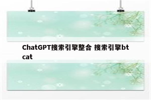 ChatGPT搜索引擎整合 搜索引擎btcat