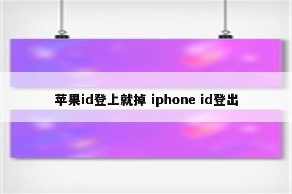 苹果id登上就掉 iphone id登出