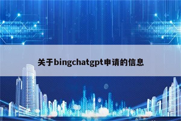 关于bingchatgpt申请的信息