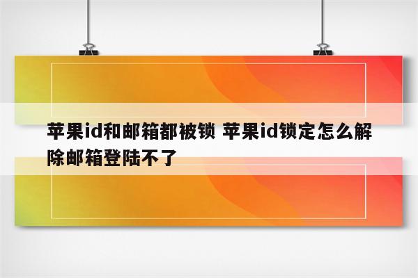 苹果id和邮箱都被锁 苹果id锁定怎么解除邮箱登陆不了