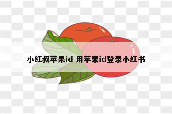 小红叔苹果id 用苹果id登录小红书
