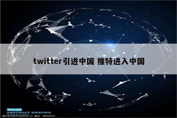 twitter引进中国 推特进入中国
