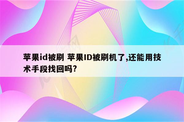 苹果id被刷 苹果ID被刷机了,还能用技术手段找回吗?