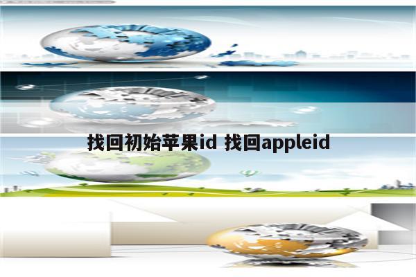 详细阅读:找回初始苹果id 找回appleid 找回初始苹果id 找回appleid
