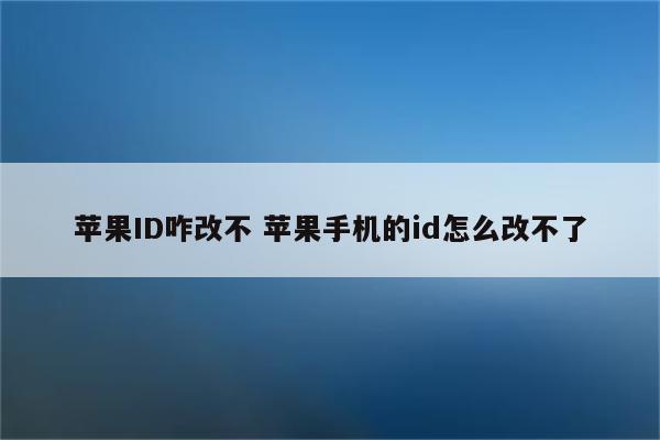 苹果ID咋改不 苹果手机的id怎么改不了