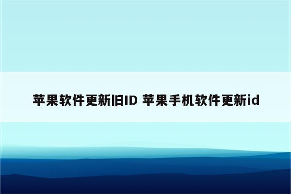 苹果软件更新旧ID 苹果手机软件更新id