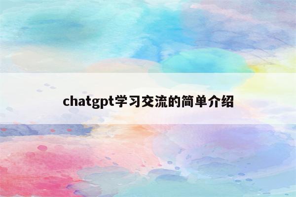chatgpt学习交流的简单介绍