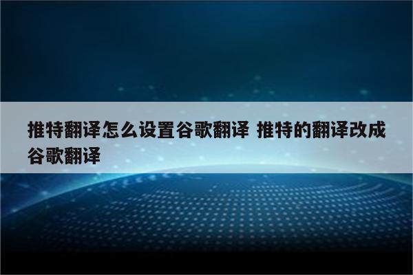 推特翻译怎么设置谷歌翻译 推特的翻译改成谷歌翻译
