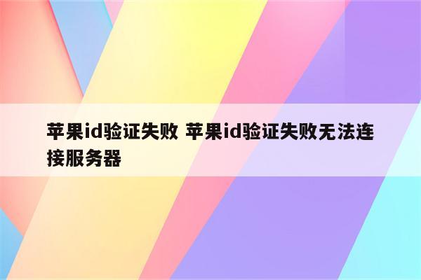苹果id验证失败 苹果id验证失败无法连接服务器