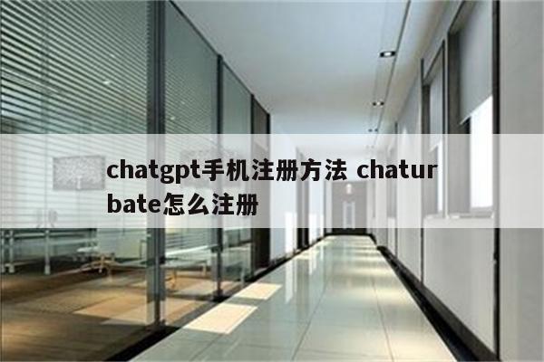 chatgpt手机注册方法 chaturbate怎么注册