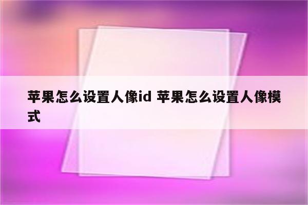 苹果怎么设置人像id 苹果怎么设置人像模式
