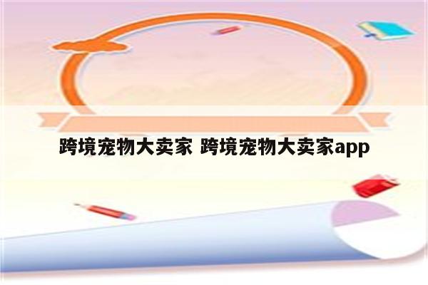 跨境宠物大卖家 跨境宠物大卖家app