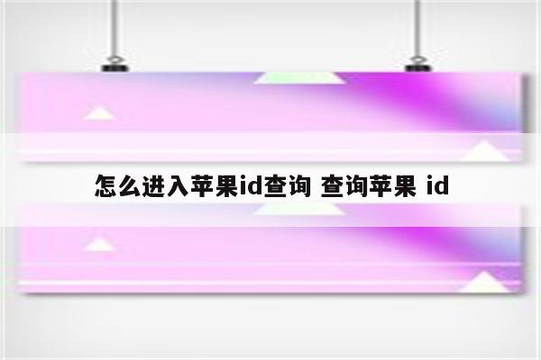 怎么进入苹果id查询 查询苹果 id