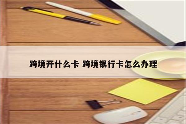 跨境开什么卡 跨境银行卡怎么办理