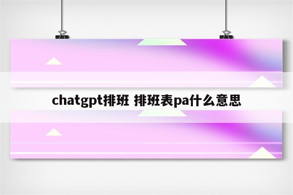 chatgpt排班 排班表pa什么意思
