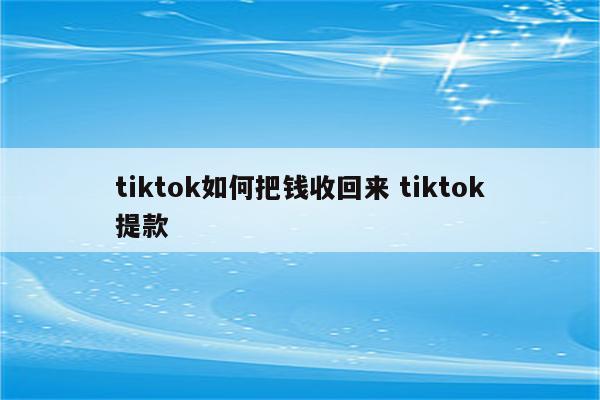 tiktok如何把钱收回来 tiktok提款