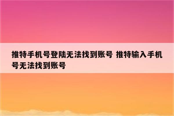 推特手机号登陆无法找到账号 推特输入手机号无法找到账号