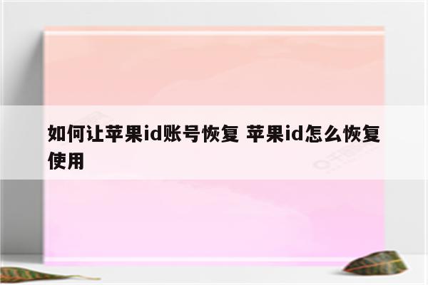 如何让苹果id账号恢复 苹果id怎么恢复使用