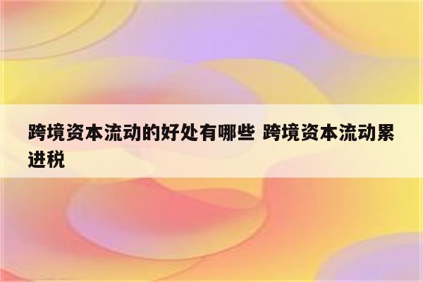 跨境资本流动的好处有哪些 跨境资本流动累进税