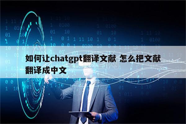 如何让chatgpt翻译文献 怎么把文献翻译成中文