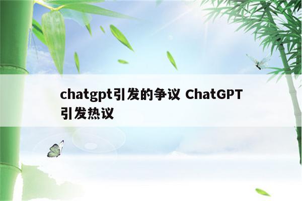 chatgpt引发的争议 ChatGPT引发热议