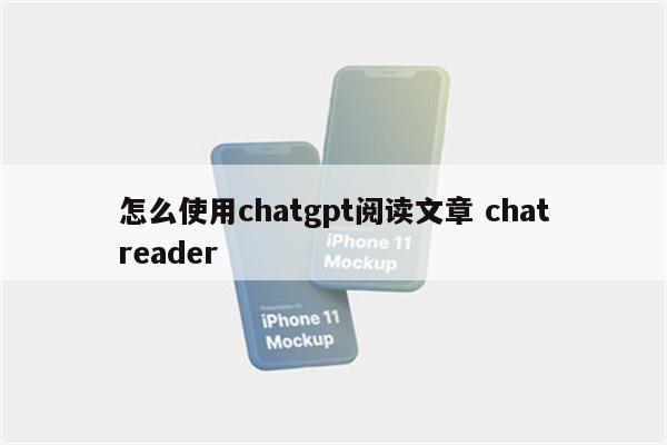 怎么使用chatgpt阅读文章 chatreader