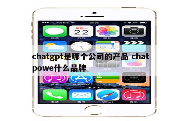 chatgpt是哪个公司的产品 chatpowe什么品牌