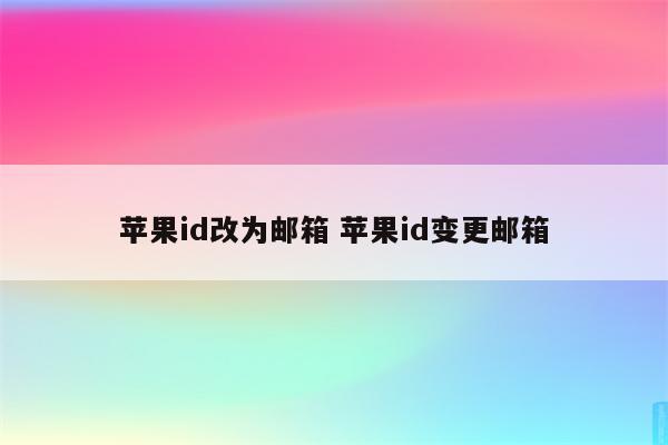 苹果id改为邮箱 苹果id变更邮箱