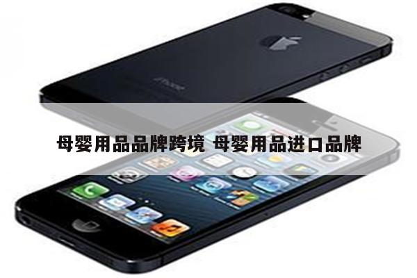 母婴用品品牌跨境 母婴用品进口品牌