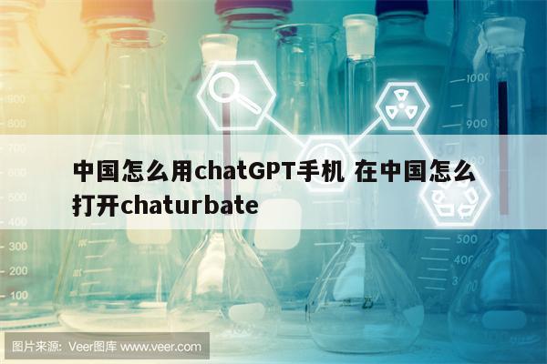 中国怎么用chatGPT手机 在中国怎么打开chaturbate