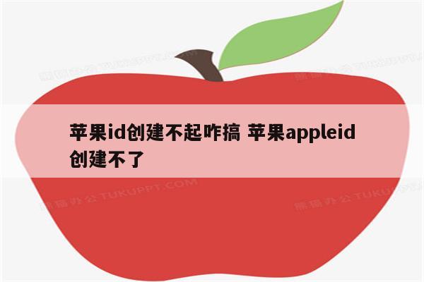 苹果id创建不起咋搞 苹果appleid创建不了