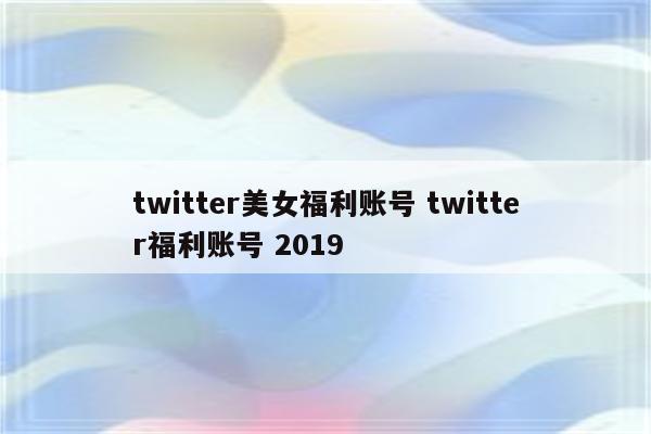 twitter美女福利账号 twitter福利账号 2019