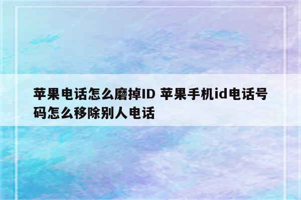 苹果电话怎么磨掉ID 苹果手机id电话号码怎么移除别人电话