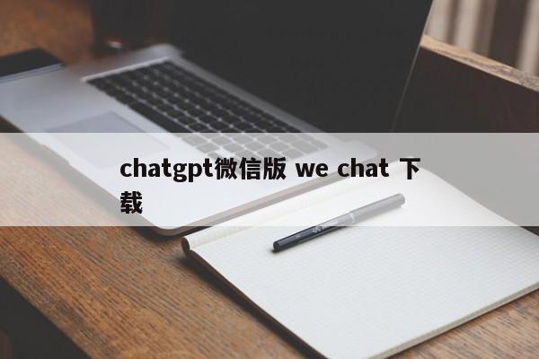 chatgpt微信版 we chat 下载